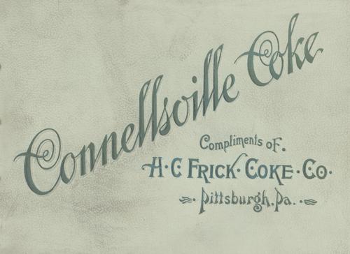 Booklet, "Connellsville Coke, H. C. Frick Coke Co., Pittsburgh, Pa."