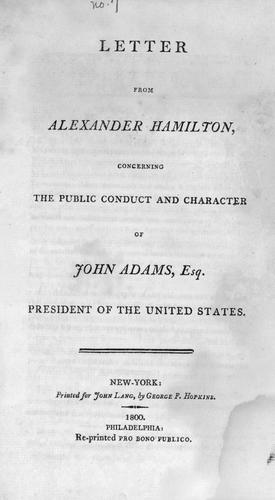 Letter from Alexander Hamilton, concerning the public conduct and character of John Adams, Esq., president of the United States