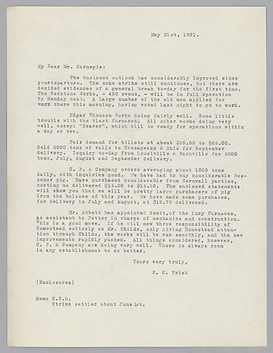 Frick discusses the coke strike, the order of billets and rails, the price and purchase of pig iron and the running of the Homestead works by Mr. Childs. Included at the end of the letter, a typescript copy of note, which states, "Memo K.F.O., Strike sett