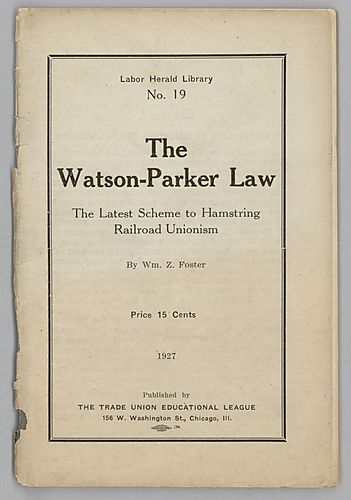 "The Watson-Parker Law", The Latest Scheme to Hamstring Railroad Unionism, By William Z. Foster